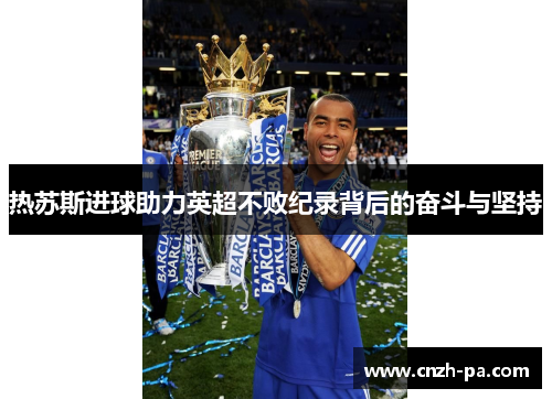 热苏斯进球助力英超不败纪录背后的奋斗与坚持